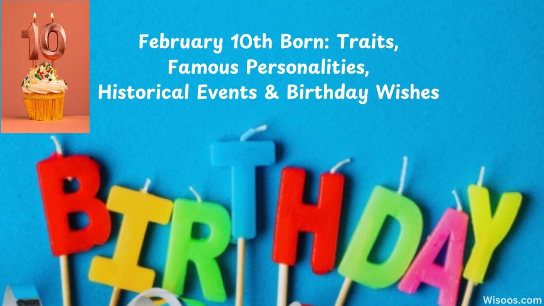 February 10th Born: Traits, Famous Personalities, Historical Events & Birthday Wishes